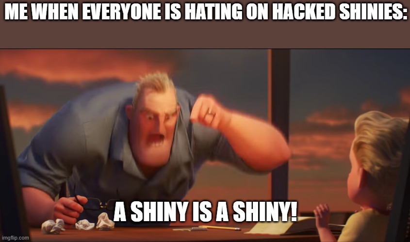 math is math | ME WHEN EVERYONE IS HATING ON HACKED SHINIES:; A SHINY IS A SHINY! | image tagged in math is math | made w/ Imgflip meme maker