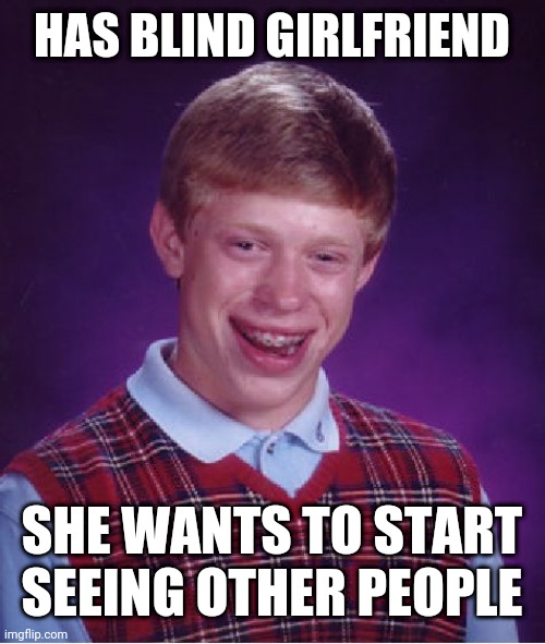 Bad Luck Brian Meme | HAS BLIND GIRLFRIEND; SHE WANTS TO START SEEING OTHER PEOPLE | image tagged in memes,bad luck brian | made w/ Imgflip meme maker