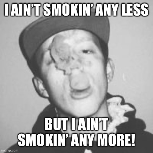 Smokin’ Loud | I AIN’T SMOKIN’ ANY LESS; BUT I AIN’T SMOKIN’ ANY MORE! | image tagged in smoking weed,smoke weed,smoking,smoking kid,relatable | made w/ Imgflip meme maker