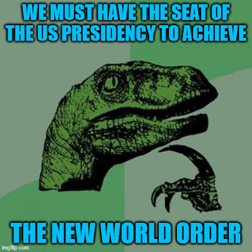 Philosoraptor | WE MUST HAVE THE SEAT OF THE US PRESIDENCY TO ACHIEVE; THE NEW WORLD ORDER | image tagged in memes,philosoraptor | made w/ Imgflip meme maker