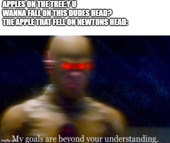 My Goals are beyond your understanding | APPLES ON THE TREE:Y U WANNA FALL ON THIS DUDES HEAD?
THE APPLE THAT FELL ON NEWTONS HEAD: | image tagged in my goals are beyond your understanding | made w/ Imgflip meme maker