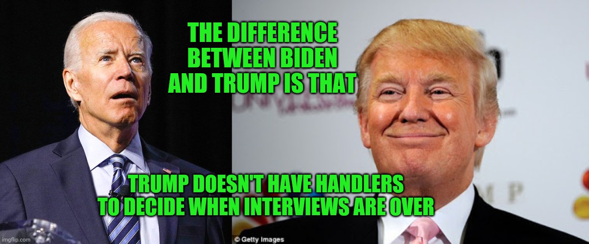 Dementia Joe | THE DIFFERENCE BETWEEN BIDEN AND TRUMP IS THAT; TRUMP DOESN'T HAVE HANDLERS TO DECIDE WHEN INTERVIEWS ARE OVER | image tagged in donald trump approves,dementia joe,racist joe biden | made w/ Imgflip meme maker