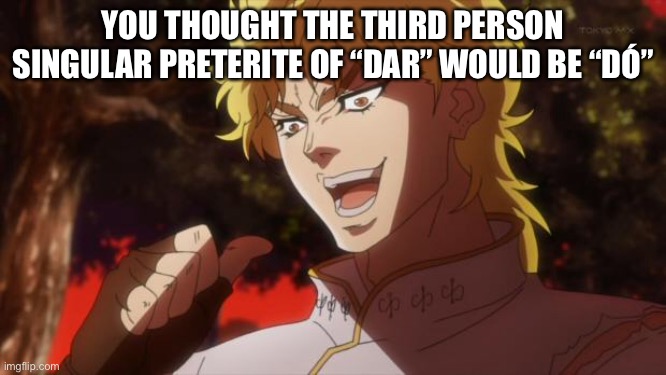 But it was me Dio | YOU THOUGHT THE THIRD PERSON SINGULAR PRETERITE OF “DAR” WOULD BE “DÓ” | image tagged in but it was me dio | made w/ Imgflip meme maker