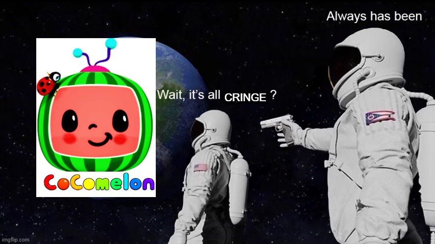 It always was cringe | CRINGE | image tagged in wait its all | made w/ Imgflip meme maker