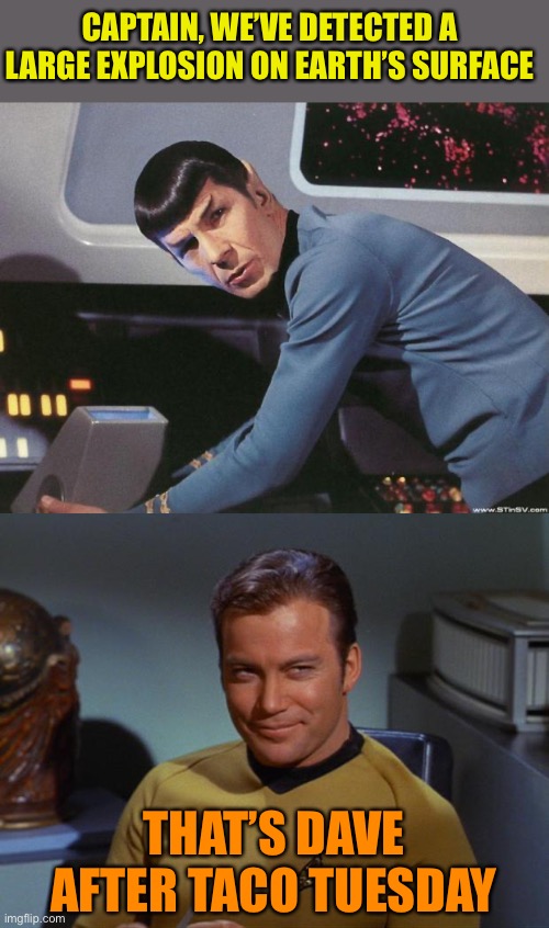 CAPTAIN, WE’VE DETECTED A LARGE EXPLOSION ON EARTH’S SURFACE THAT’S DAVE AFTER TACO TUESDAY | image tagged in spock,kirk smirk | made w/ Imgflip meme maker