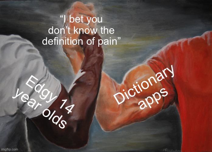 Epic Handshake Meme | “I bet you don’t know the definition of pain”; Dictionary apps; Edgy 14 year olds | image tagged in memes,epic handshake | made w/ Imgflip meme maker