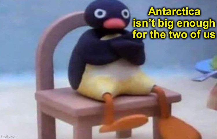 Antarctica isn’t big enough for the two of us | made w/ Imgflip meme maker