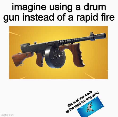 JUST IMAGINE | imagine using a drum gun instead of a rapid fire; this post was made by the rapid fire smg gang | image tagged in stupid,fortnite,imagine | made w/ Imgflip meme maker