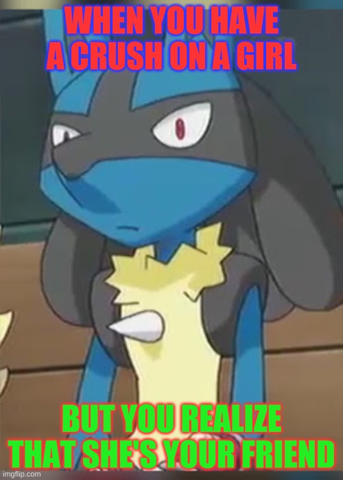 When you tryna hit dat 2.0 | WHEN YOU HAVE A CRUSH ON A GIRL; BUT YOU REALIZE THAT SHE'S YOUR FRIEND | image tagged in lucario,trying to impress her,dating,dating sucks,nintendo | made w/ Imgflip meme maker