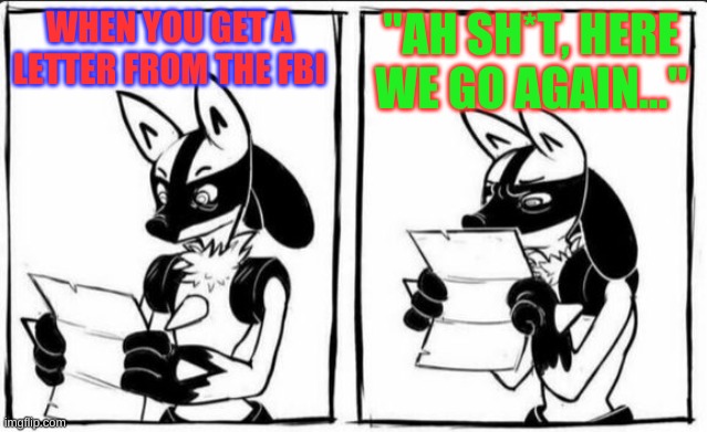 FBI OPEN UP! | "AH SH*T, HERE WE GO AGAIN..."; WHEN YOU GET A LETTER FROM THE FBI | image tagged in confused lucario,nintendo,so true memes,why is the fbi here,fbi | made w/ Imgflip meme maker