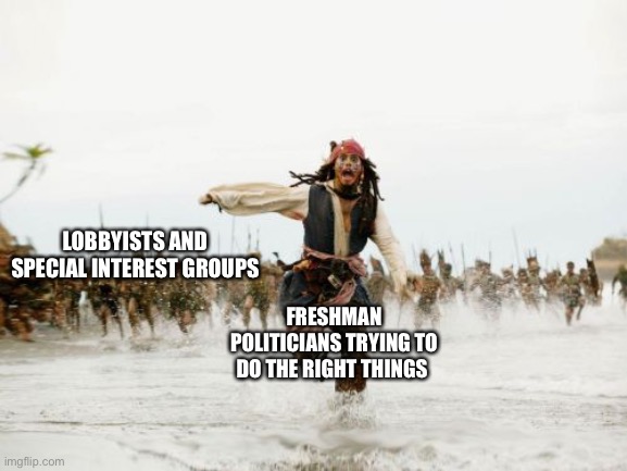Politicians | LOBBYISTS AND SPECIAL INTEREST GROUPS; FRESHMAN POLITICIANS TRYING TO DO THE RIGHT THINGS | image tagged in memes,jack sparrow being chased | made w/ Imgflip meme maker