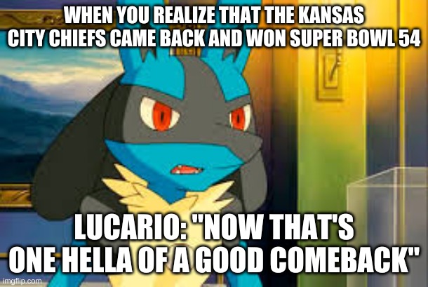 Surprised Lucario | WHEN YOU REALIZE THAT THE KANSAS CITY CHIEFS CAME BACK AND WON SUPER BOWL 54; LUCARIO: "NOW THAT'S ONE HELLA OF A GOOD COMEBACK" | image tagged in surprised lucario,nfl memes,nfl football,football,kansas city chiefs | made w/ Imgflip meme maker