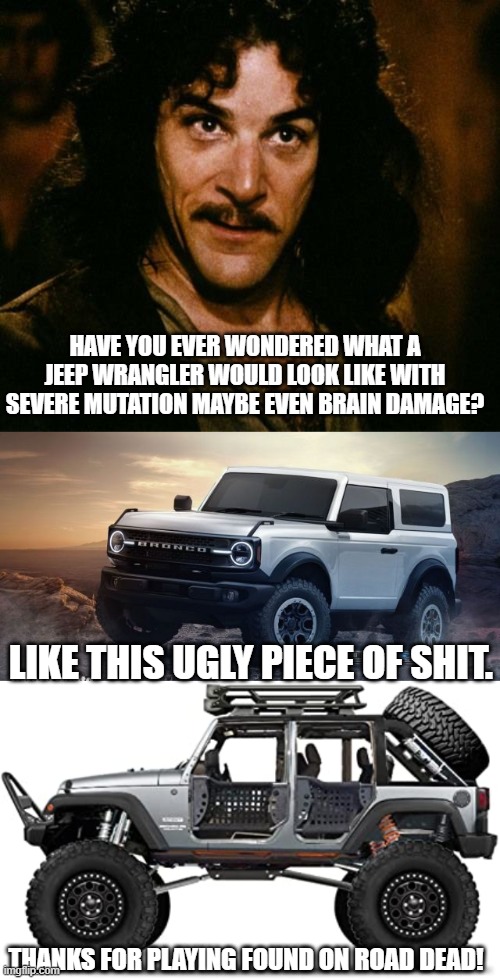 Ford is a mutant version of a Jeep. | HAVE YOU EVER WONDERED WHAT A JEEP WRANGLER WOULD LOOK LIKE WITH SEVERE MUTATION MAYBE EVEN BRAIN DAMAGE? LIKE THIS UGLY PIECE OF SHIT. THANKS FOR PLAYING FOUND ON ROAD DEAD! | image tagged in you keep using that word | made w/ Imgflip meme maker