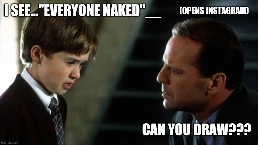 I SEE..."EVERYONE NAKED"__; (OPENS INSTAGRAM); CAN YOU DRAW??? | image tagged in movies | made w/ Imgflip meme maker