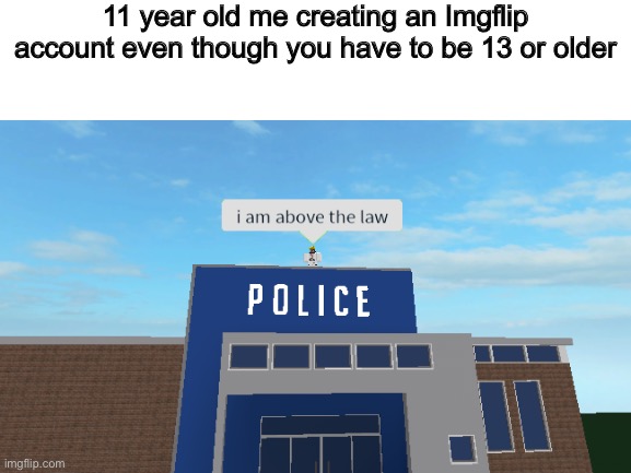  11 year old me creating an Imgflip account even though you have to be 13 or older | made w/ Imgflip meme maker