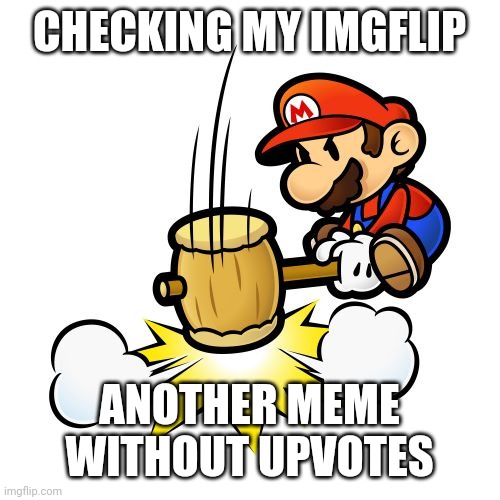 Mario Hammer Smash Meme | CHECKING MY IMGFLIP; ANOTHER MEME WITHOUT UPVOTES | image tagged in memes,mario hammer smash | made w/ Imgflip meme maker