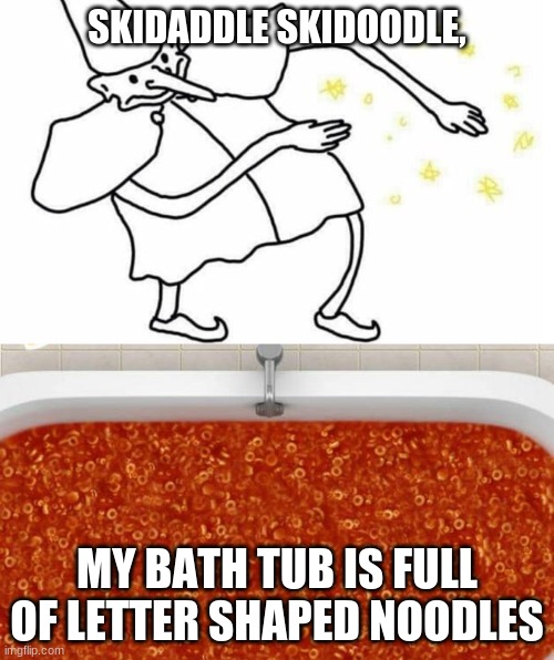 Alphaghettis | SKIDADDLE SKIDOODLE, MY BATH TUB IS FULL OF LETTER SHAPED NOODLES | image tagged in skidaddle skidoodle,noodles,bath tubs,bath,memes | made w/ Imgflip meme maker