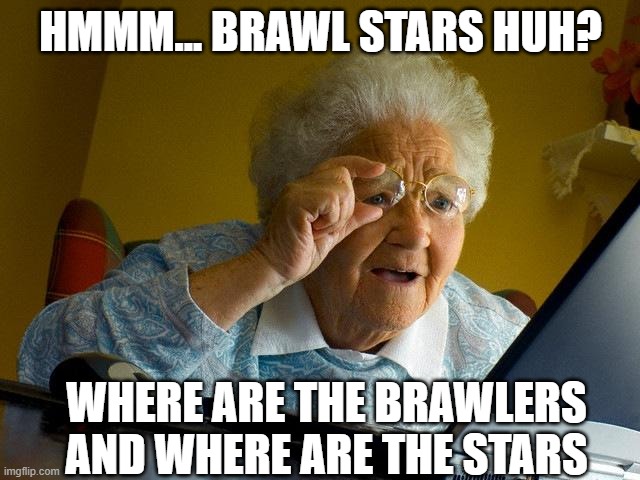 Grandma Finds The Internet | HMMM... BRAWL STARS HUH? WHERE ARE THE BRAWLERS AND WHERE ARE THE STARS | image tagged in memes,grandma finds the internet | made w/ Imgflip meme maker