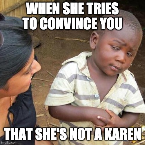 Is she a Karen? | WHEN SHE TRIES TO CONVINCE YOU; THAT SHE'S NOT A KAREN | image tagged in memes,third world skeptical kid | made w/ Imgflip meme maker