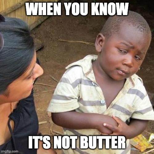 Butter | WHEN YOU KNOW; IT'S NOT BUTTER | image tagged in memes,third world skeptical kid | made w/ Imgflip meme maker