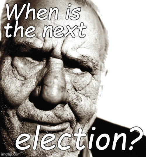 What a country! | When is 
the next; election? | image tagged in skeptical old man,democracy,vote sober,douglie | made w/ Imgflip meme maker