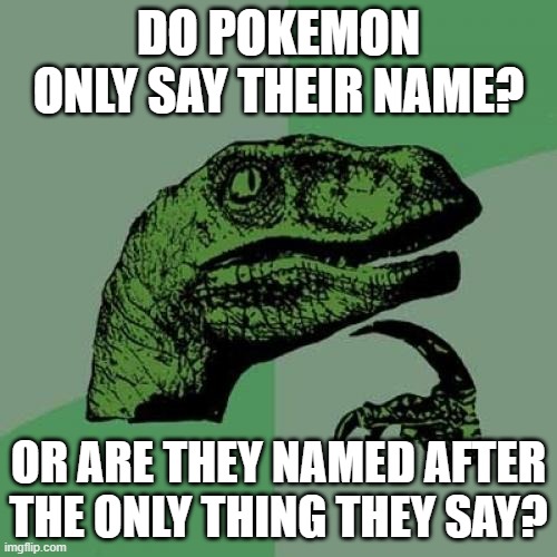 Philosoraptor | DO POKEMON ONLY SAY THEIR NAME? OR ARE THEY NAMED AFTER THE ONLY THING THEY SAY? | image tagged in memes,philosoraptor | made w/ Imgflip meme maker