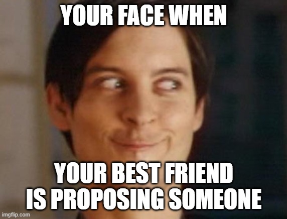 Spiderman Peter Parker Meme | YOUR FACE WHEN; YOUR BEST FRIEND IS PROPOSING SOMEONE | image tagged in memes,spiderman peter parker | made w/ Imgflip meme maker