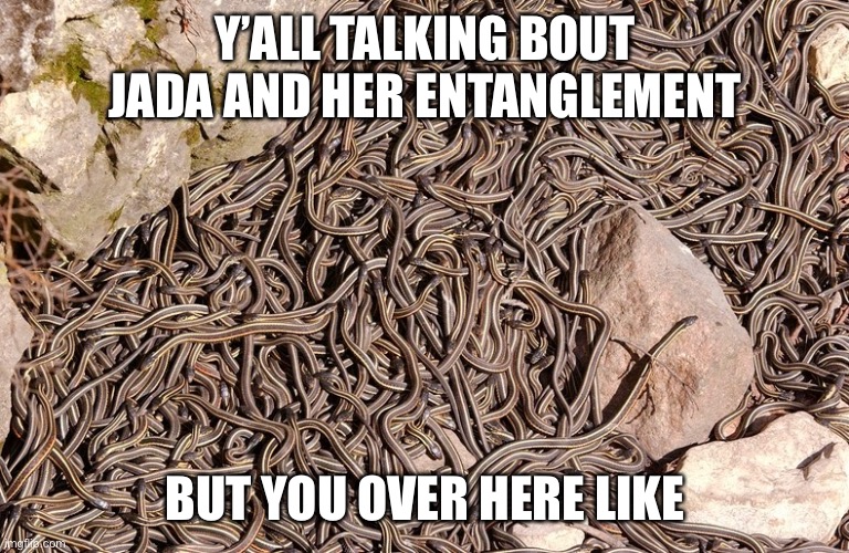 Entanglement | Y’ALL TALKING BOUT JADA AND HER ENTANGLEMENT; BUT YOU OVER HERE LIKE | image tagged in entanglement,funny,comedy | made w/ Imgflip meme maker