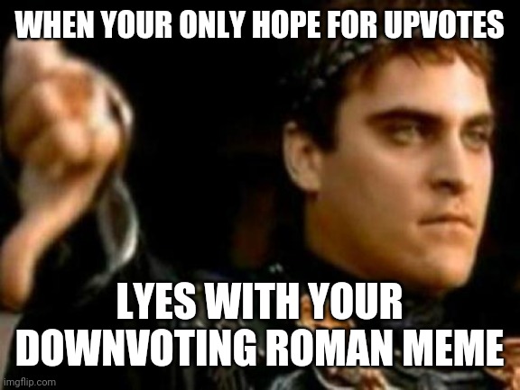 Downvoting Roman Meme | WHEN YOUR ONLY HOPE FOR UPVOTES; LYES WITH YOUR DOWNVOTING ROMAN MEME | image tagged in memes,downvoting roman | made w/ Imgflip meme maker