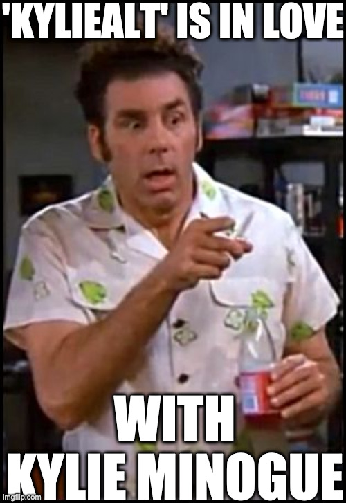 kramer blew my mind | 'KYLIEALT' IS IN LOVE WITH KYLIE MINOGUE | image tagged in kramer blew my mind | made w/ Imgflip meme maker