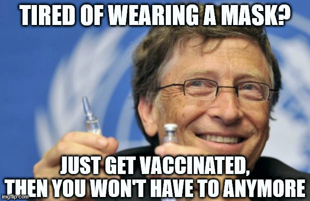 Bill Gates Is Evil | TIRED OF WEARING A MASK? JUST GET VACCINATED, THEN YOU WON'T HAVE TO ANYMORE | image tagged in bill gates loves vaccines,bill gates,vaccines,covid19,covid | made w/ Imgflip meme maker