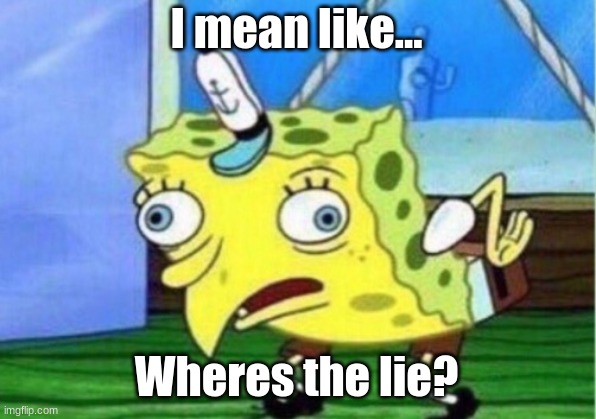 I mean like... Wheres the lie? | image tagged in memes,mocking spongebob | made w/ Imgflip meme maker