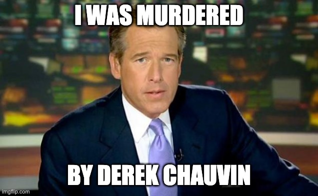 Brian Williams Was There Meme | I WAS MURDERED; BY DEREK CHAUVIN | image tagged in memes,brian williams was there | made w/ Imgflip meme maker