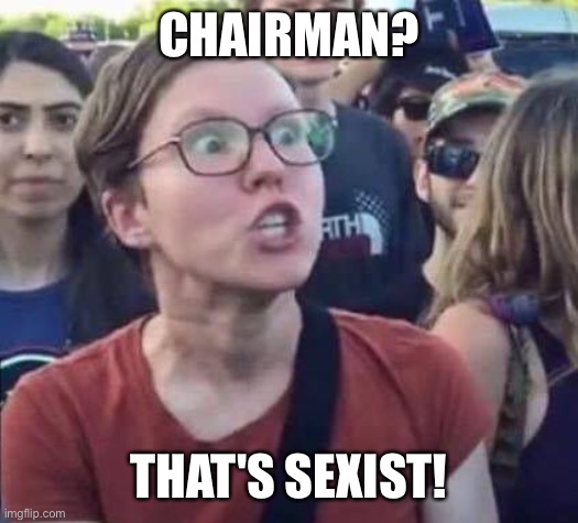 Angry Liberal | CHAIRMAN? THAT'S SEXIST! | image tagged in angry liberal | made w/ Imgflip meme maker