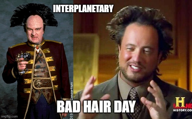 INTERPLANETARY; BAD HAIR DAY | image tagged in georgio,londo mollari | made w/ Imgflip meme maker