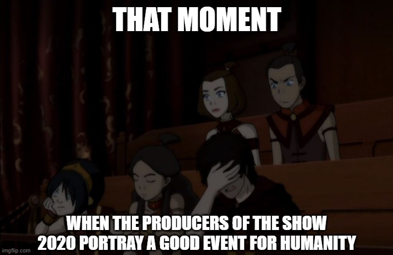 Alien Films | THAT MOMENT; WHEN THE PRODUCERS OF THE SHOW 2020 PORTRAY A GOOD EVENT FOR HUMANITY | image tagged in avatar fail,2020,tv show,humanity | made w/ Imgflip meme maker