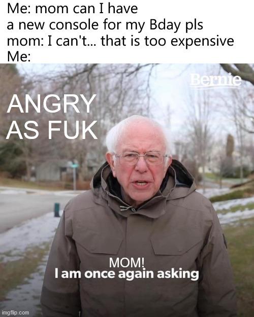 Bdays can lead to bad luck | Me: mom can I have a new console for my Bday pls
mom: I can't... that is too expensive
Me:; ANGRY AS FUK; MOM! | image tagged in memes,bernie i am once again asking for your support,funny,birthday,happy birthday,mom | made w/ Imgflip meme maker