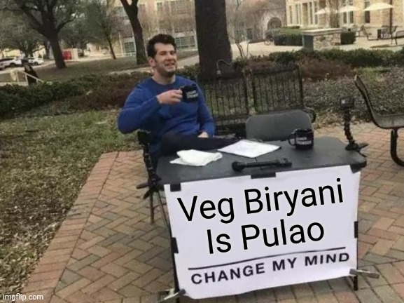 Biryani | Veg Biryani Is Pulao | image tagged in memes,change my mind | made w/ Imgflip meme maker