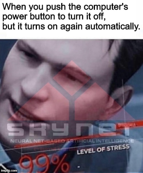 Uh-oh. . . | When you push the computer's power button to turn it off, but it turns on again automatically. | image tagged in skynet,detroit become human,99 level of stress,computer,robots | made w/ Imgflip meme maker