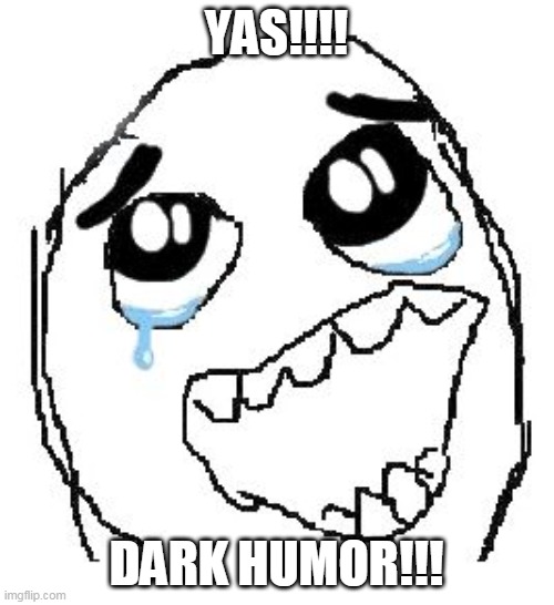 Happy Guy Rage Face Meme | YAS!!!! DARK HUMOR!!! | image tagged in memes,happy guy rage face | made w/ Imgflip meme maker