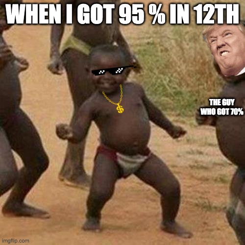 12 Result | WHEN I GOT 95 % IN 12TH; THE GUY WHO GOT 70% | image tagged in memes,third world success kid | made w/ Imgflip meme maker