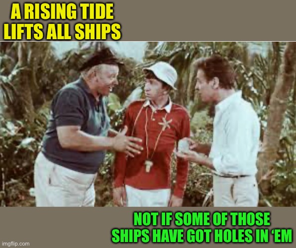 A RISING TIDE LIFTS ALL SHIPS NOT IF SOME OF THOSE SHIPS HAVE GOT HOLES IN ‘EM | made w/ Imgflip meme maker