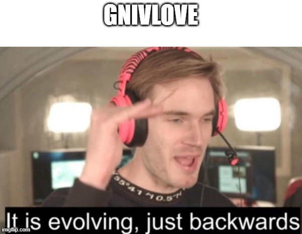 it is evolving just backwards | GNIVLOVE | image tagged in it is evolving just backwards | made w/ Imgflip meme maker