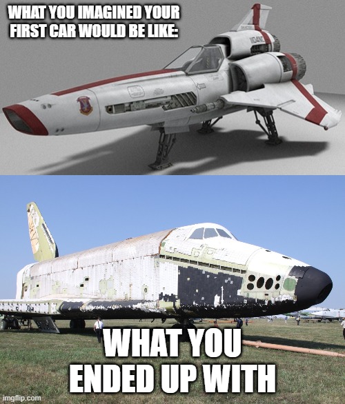 Battlestar Galactica | WHAT YOU IMAGINED YOUR FIRST CAR WOULD BE LIKE:; WHAT YOU ENDED UP WITH | image tagged in fun | made w/ Imgflip meme maker