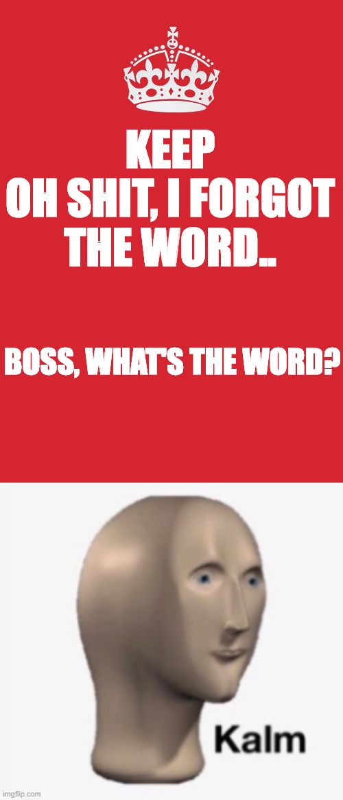 Not funny | KEEP
OH SHIT, I FORGOT THE WORD.. BOSS, WHAT'S THE WORD? | image tagged in memes,keep calm and carry on red,panik kalm panik | made w/ Imgflip meme maker