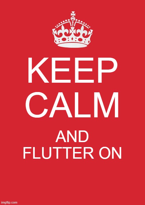 Keep Calm And Carry On Red | KEEP CALM; AND FLUTTER ON | image tagged in memes,keep calm and carry on red | made w/ Imgflip meme maker