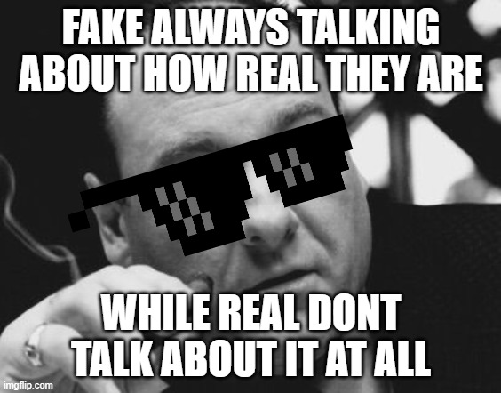 Tony Soprano Admin Gangster | FAKE ALWAYS TALKING ABOUT HOW REAL THEY ARE; WHILE REAL DONT TALK ABOUT IT AT ALL | image tagged in tony soprano admin gangster | made w/ Imgflip meme maker