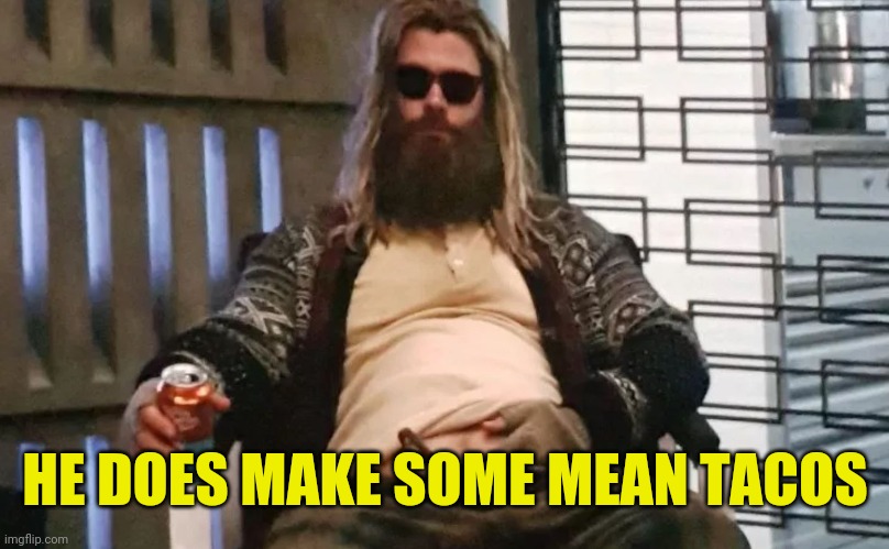 Fat Thor | HE DOES MAKE SOME MEAN TACOS | image tagged in fat thor | made w/ Imgflip meme maker