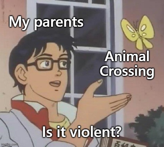 Is This A Pigeon Meme | My parents; Animal Crossing; Is it violent? | image tagged in memes,is this a pigeon | made w/ Imgflip meme maker