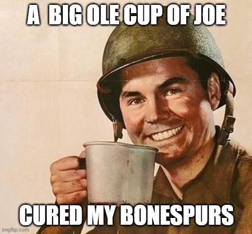 army | A  BIG OLE CUP OF JOE CURED MY BONESPURS | image tagged in army | made w/ Imgflip meme maker